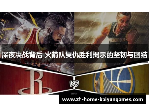 深夜决战背后 火箭队复仇胜利揭示的坚韧与团结