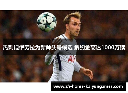 热刺视伊劳拉为新帅头号候选 解约金高达1000万镑