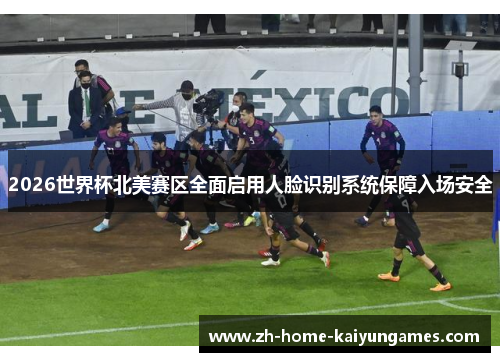 2026世界杯北美赛区全面启用人脸识别系统保障入场安全