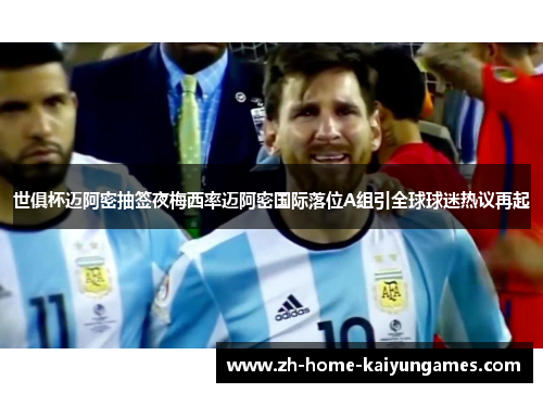 世俱杯迈阿密抽签夜梅西率迈阿密国际落位A组引全球球迷热议再起