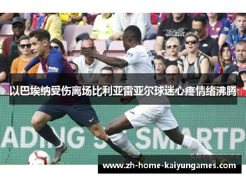 以巴埃纳受伤离场比利亚雷亚尔球迷心疼情绪沸腾