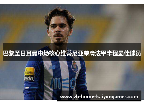 巴黎圣日耳曼中场核心维蒂尼亚荣膺法甲半程最佳球员 巴黎圣日耳曼中场核心维蒂尼亚荣膺法甲半程最佳球员