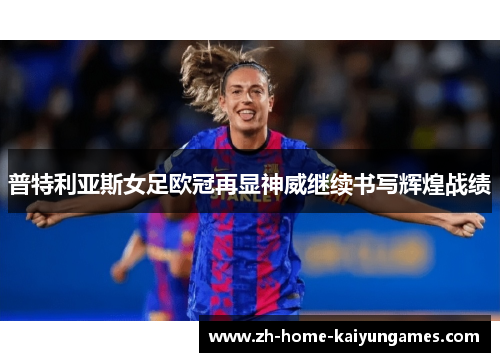 普特利亚斯女足欧冠再显神威继续书写辉煌战绩