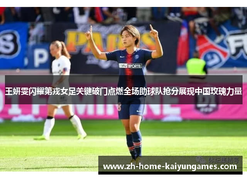 王妍雯闪耀第戎女足关键破门点燃全场助球队抢分展现中国玫瑰力量