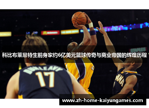科比布莱恩特生前身家约6亿美元篮球传奇与商业帝国的辉煌历程 科比布莱恩特生前身家约6亿美元篮球传奇与商业帝国的辉煌历程