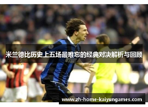 米兰德比历史上五场最难忘的经典对决解析与回顾