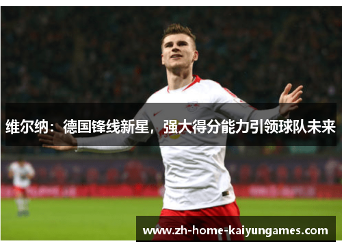 维尔纳:德国锋线新星,强大得分能力引领球队未来 维尔纳:德国锋线新星,强大得分能力引领球队未来