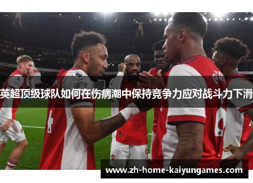 英超顶级球队如何在伤病潮中保持竞争力应对战斗力下滑