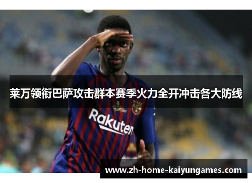 莱万领衔巴萨攻击群本赛季火力全开冲击各大防线