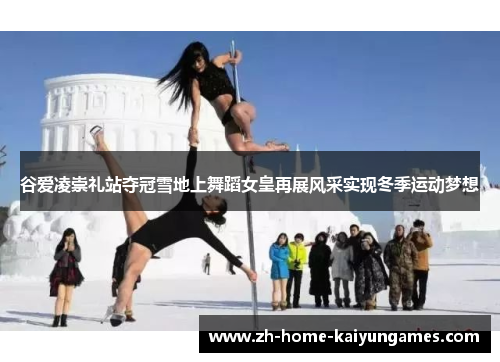 谷爱凌崇礼站夺冠雪地上舞蹈女皇再展风采实现冬季运动梦想