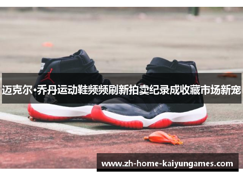 迈克尔·乔丹运动鞋频频刷新拍卖纪录成收藏市场新宠 迈克尔·乔丹运动鞋频频刷新拍卖纪录成收藏市场新宠