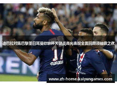 迪巴拉对阵巴黎圣日耳曼欧联杯关键战高光表现全面回顾领袖级之夜 迪巴拉对阵巴黎圣日耳曼欧联杯关键战高光表现全面回顾领袖级之夜