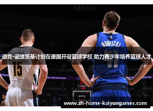 迪克·诺维茨基计划在德国开设篮球学校 助力青少年培养篮球人才 迪克·诺维茨基计划在德国开设篮球学校 助力青少年培养篮球人才