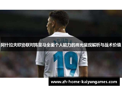 阿什拉夫欧协联对阵皇马全面个人能力的高光呈现解析与战术价值