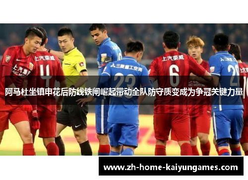 阿马杜坐镇申花后防线铁闸崛起带动全队防守质变成为争冠关键力量 阿马杜坐镇申花后防线铁闸崛起带动全队防守质变成为争冠关键力量