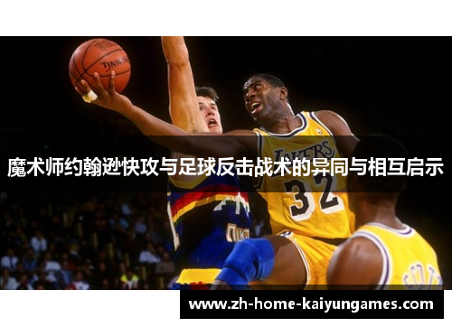 魔术师约翰逊快攻与足球反击战术的异同与相互启示 魔术师约翰逊快攻与足球反击战术的异同与相互启示