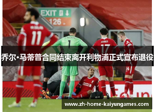 乔尔·马蒂普合同结束离开利物浦正式宣布退役
