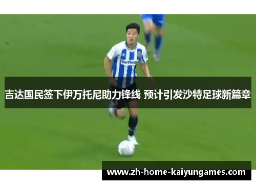 吉达国民签下伊万托尼助力锋线 预计引发沙特足球新篇章 吉达国民签下伊万托尼助力锋线 预计引发沙特足球新篇章