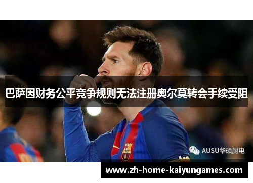 巴萨因财务公平竞争规则无法注册奥尔莫转会手续受阻