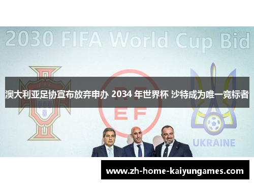 澳大利亚足协宣布放弃申办 2034 年世界杯 沙特成为唯一竞标者 澳大利亚足协宣布放弃申办 2034 年世界杯 沙特成为唯一竞标者