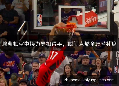 埃弗顿空中接力暴扣得手,瞬间点燃全场替补席 埃弗顿空中接力暴扣得手,瞬间点燃全场替补席