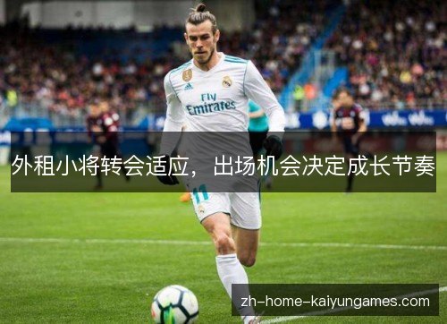 外租小将转会适应,出场机会决定成长节奏 外租小将转会适应,出场机会决定成长节奏